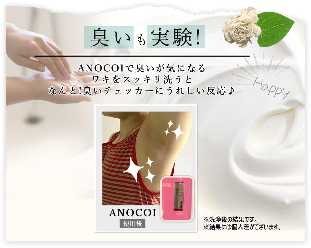 臭いもスッキリ ANOCOI使用前 ANOCOI使用後 ※洗浄後の結果です。 ※結果には個人差がございます。 ANOCOIで臭いが気になるワキをスッキリと洗うと、なんと！臭いチェッカーに嬉しい反応！バニラのいい香りを放ちます。